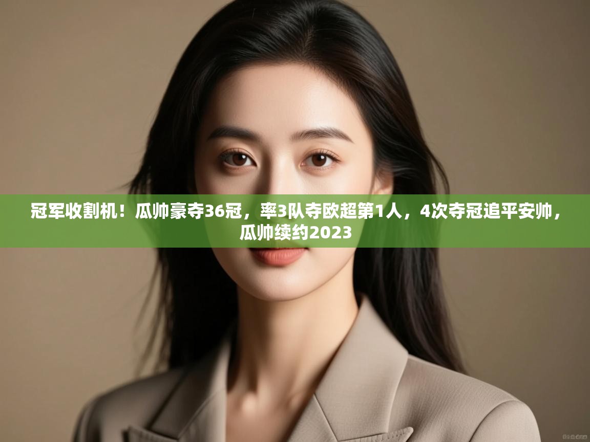 冠军收割机！瓜帅豪夺36冠，率3队夺欧超第1人，4次夺冠追平安帅，瓜帅续约2023  第1张