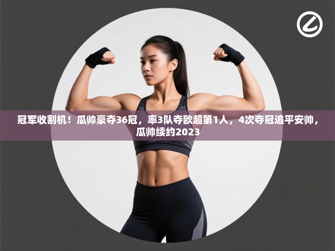 冠军收割机！瓜帅豪夺36冠，率3队夺欧超第1人，4次夺冠追平安帅，瓜帅续约2023  第2张