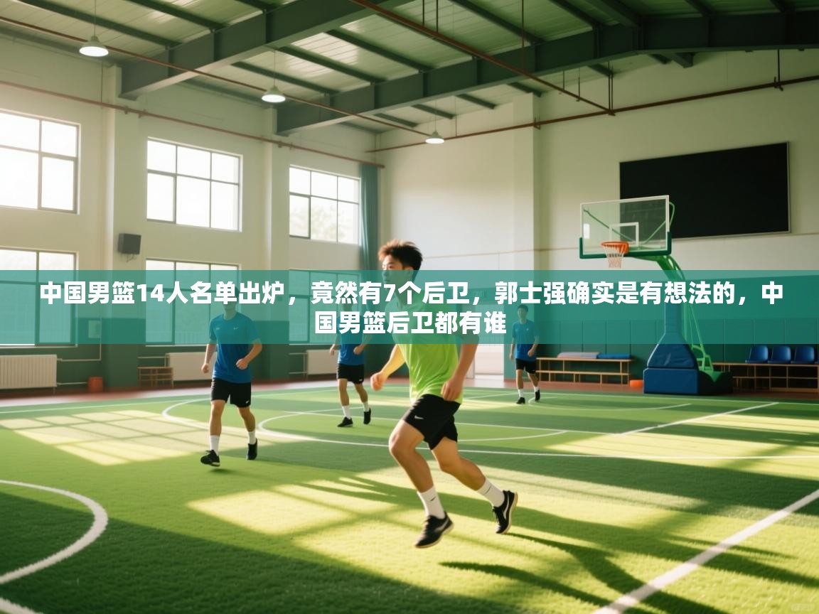 中国男篮14人名单出炉，竟然有7个后卫，郭士强确实是有想法的，中国男篮后卫都有谁