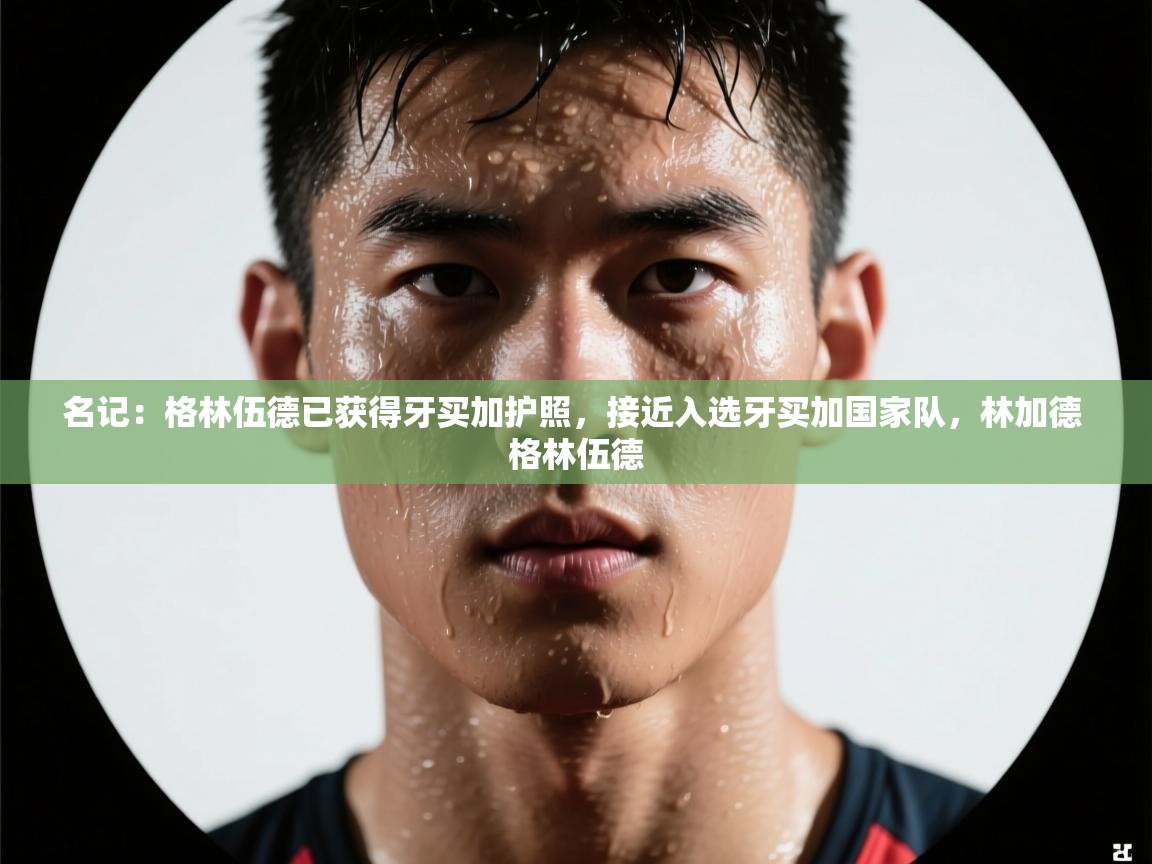 名记：格林伍德已获得牙买加护照，接近入选牙买加国家队，林加德 格林伍德  第2张