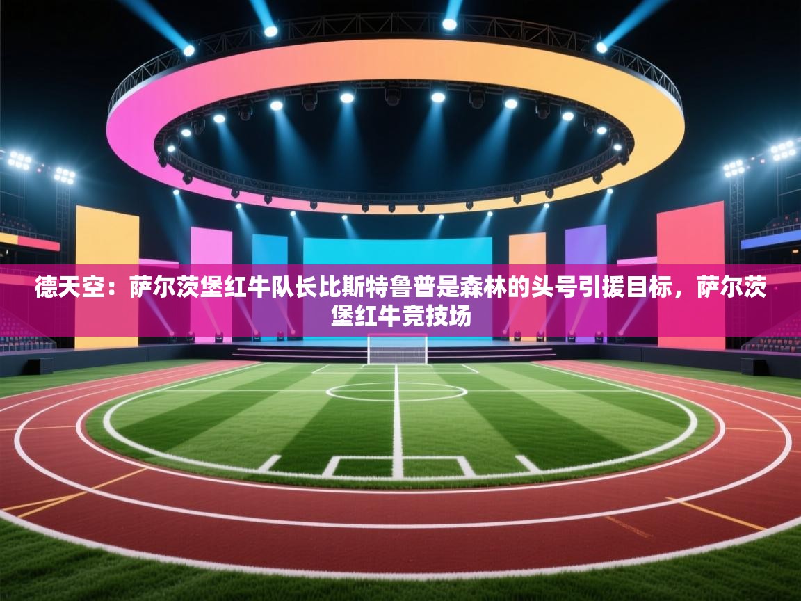 德天空:萨尔茨堡红牛队长比斯特鲁普是森林的头号引援目标,萨尔茨堡红牛竞技场 第2张