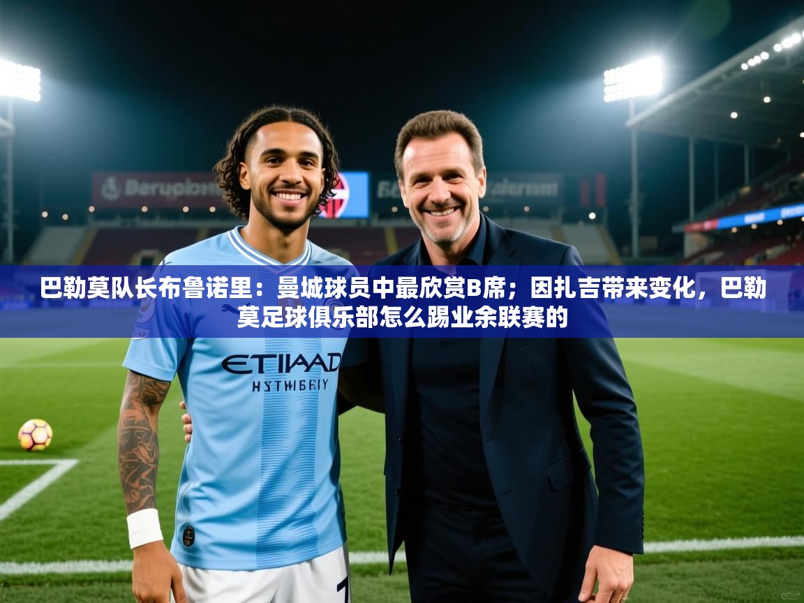 巴勒莫队长布鲁诺里:曼城球员中最欣赏B席;因扎吉带来变化,巴勒莫足球俱乐部怎么踢业余联赛的 第1张