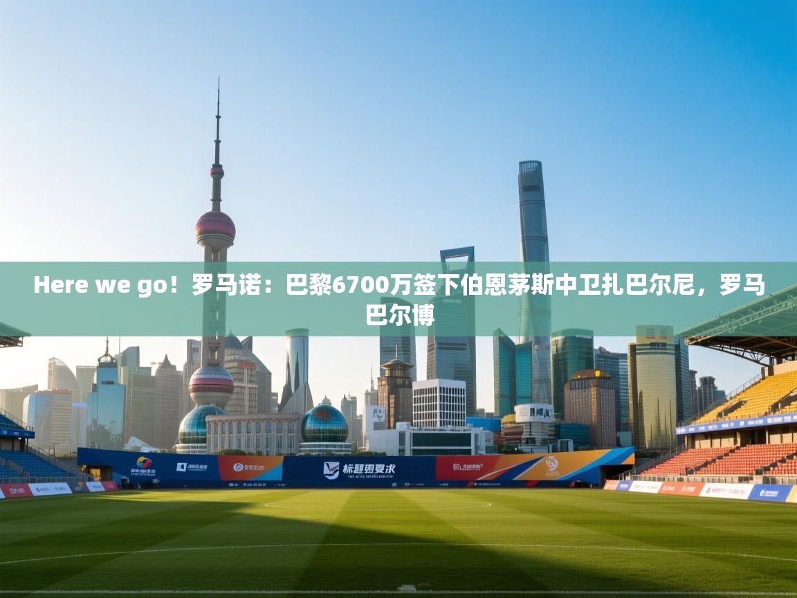 Here we go!罗马诺:巴黎6700万签下伯恩茅斯中卫扎巴尔尼,罗马巴尔博 第2张