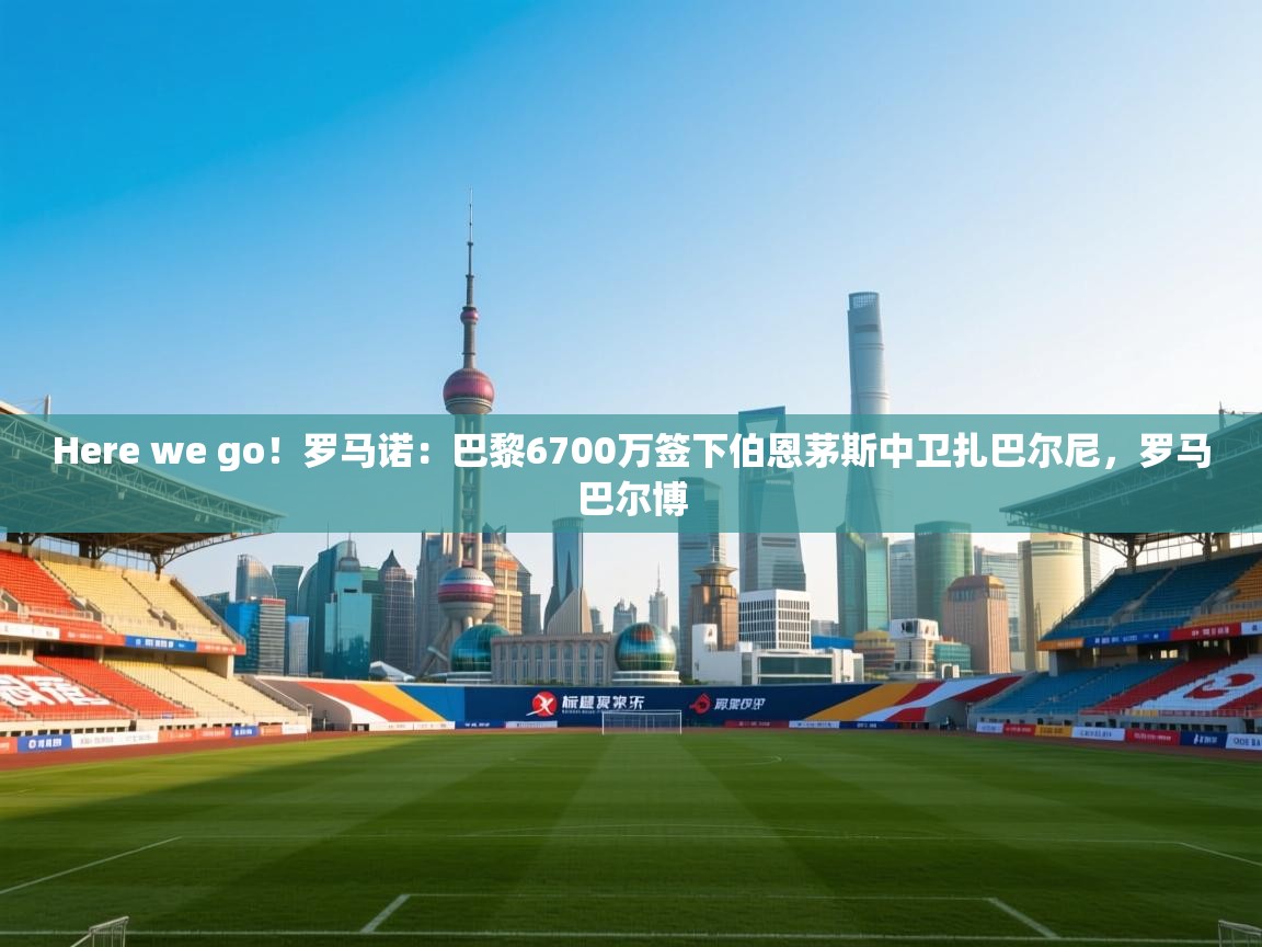 Here we go!罗马诺:巴黎6700万签下伯恩茅斯中卫扎巴尔尼,罗马巴尔博 第1张