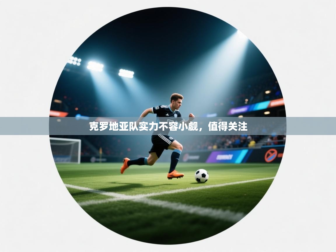 克罗地亚队实力不容小觑，值得关注