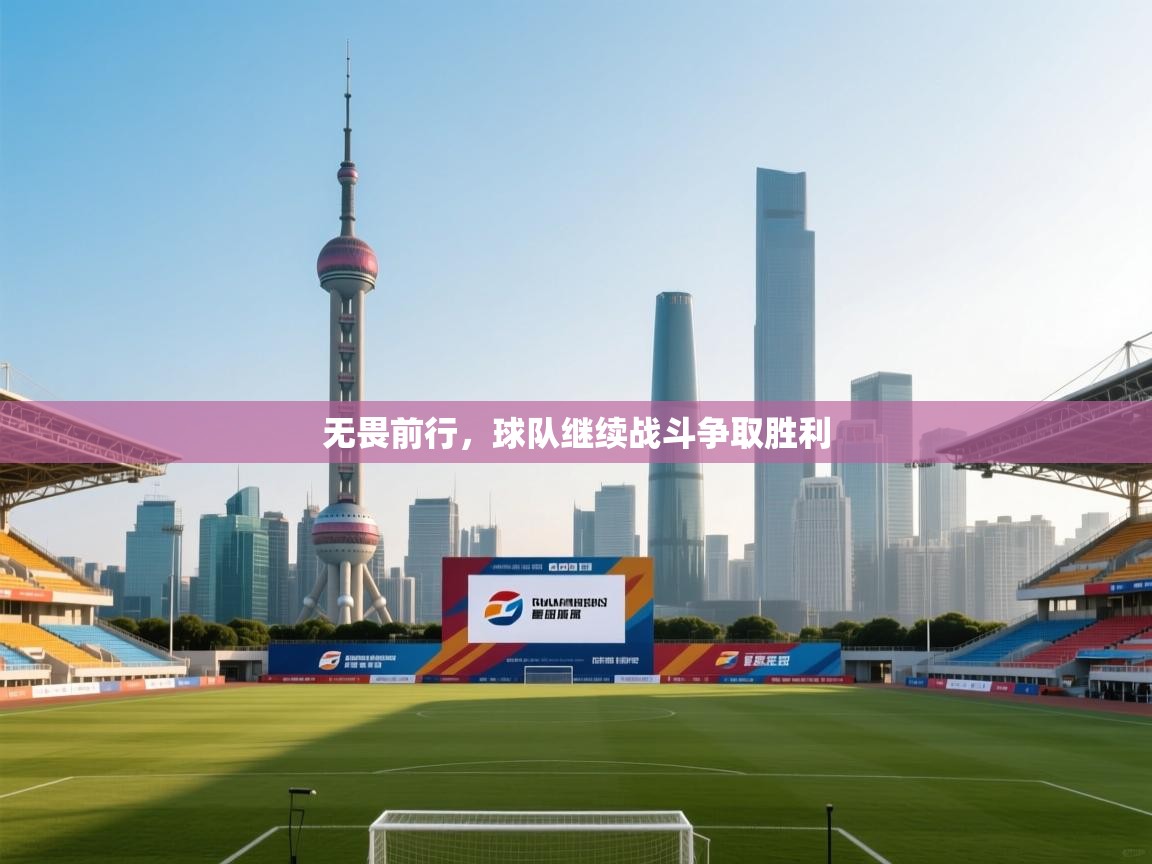 无畏前行,球队继续战斗争取胜利 第1张