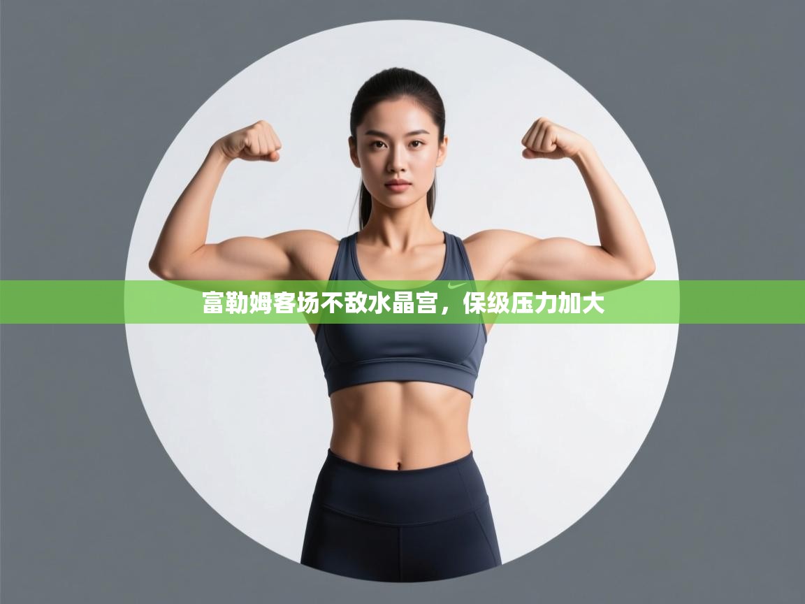 富勒姆客场不敌水晶宫，保级压力加大