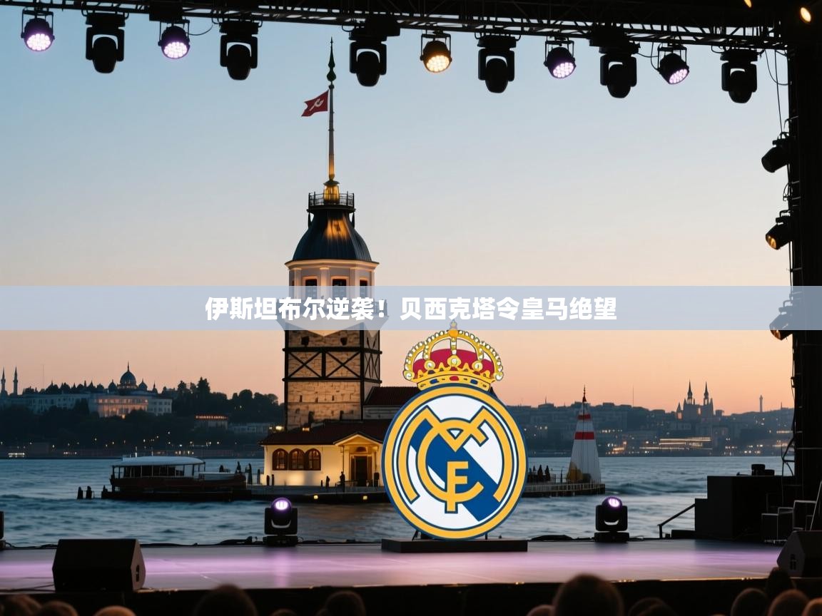 伊斯坦布尔逆袭！贝西克塔令皇马绝望  第2张