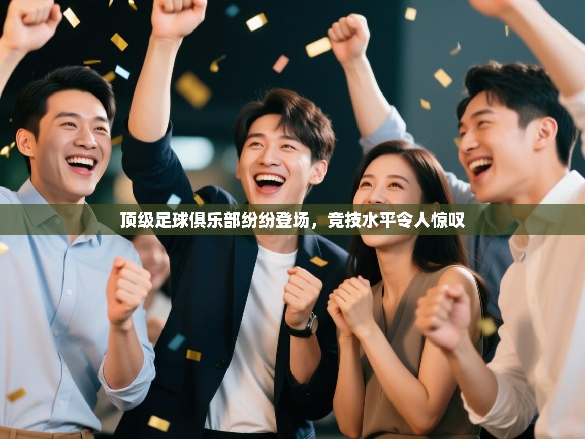 顶级足球俱乐部纷纷登场，竞技水平令人惊叹  第1张