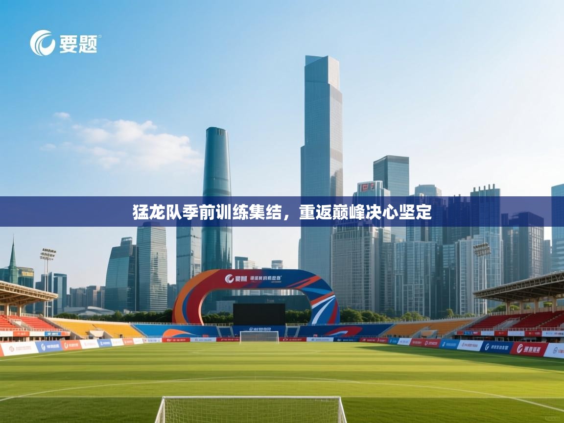猛龙队季前训练集结，重返巅峰决心坚定