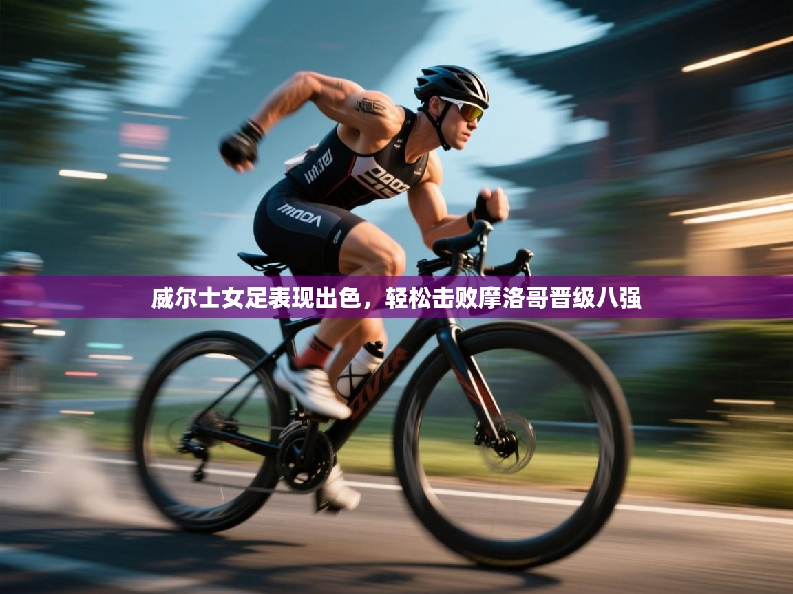 威尔士女足表现出色，轻松击败摩洛哥晋级八强