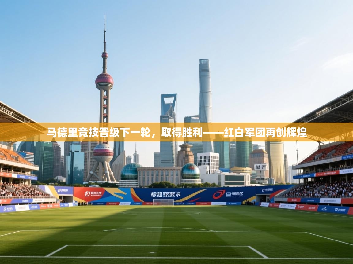 马德里竞技晋级下一轮，取得胜利——红白军团再创辉煌  第2张