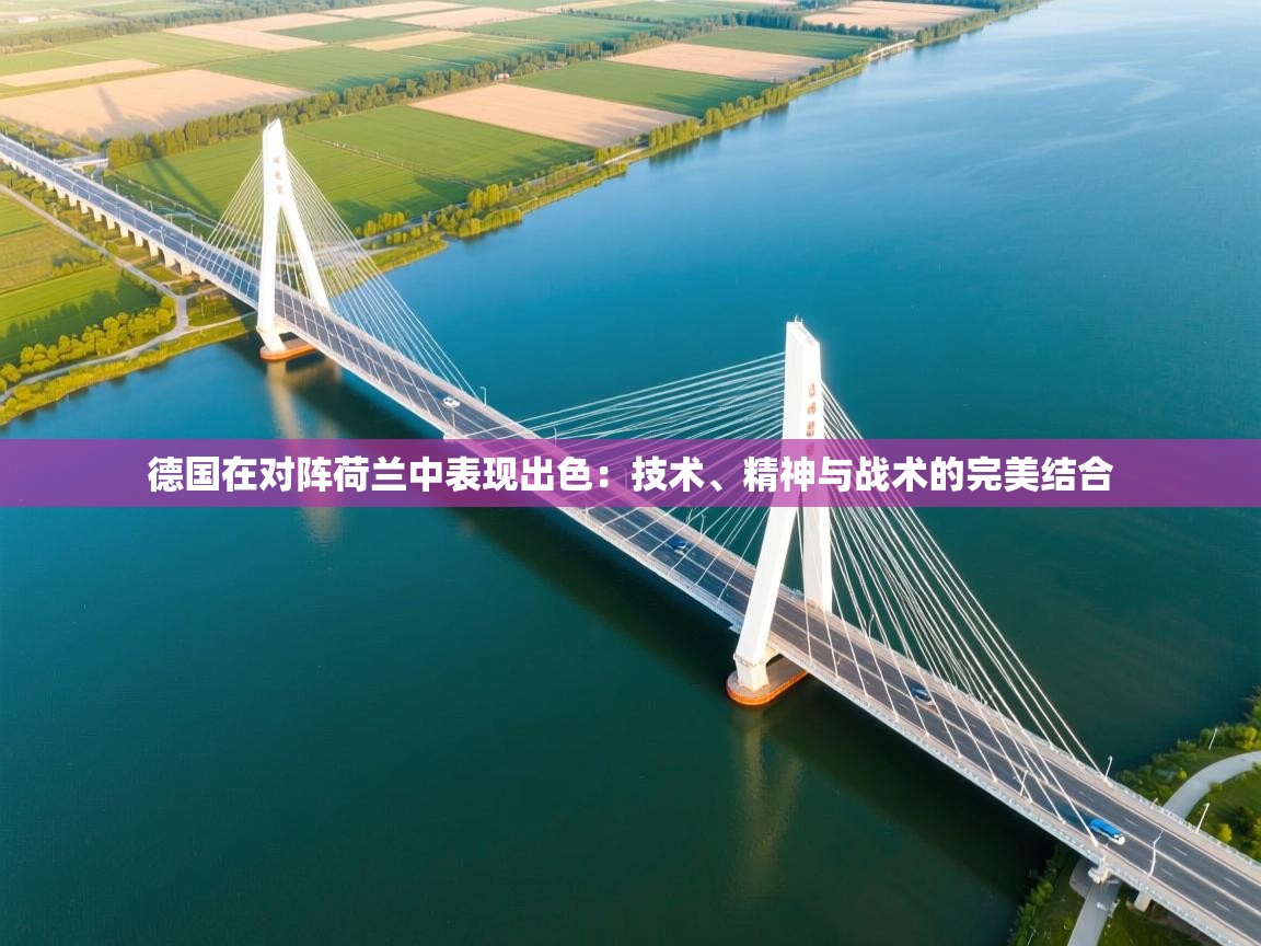 德国在对阵荷兰中表现出色：技术、精神与战术的完美结合
