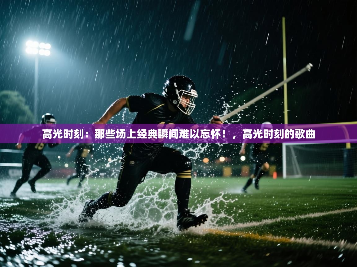 高光时刻:那些场上经典瞬间难以忘怀!,高光时刻的歌曲 第1张